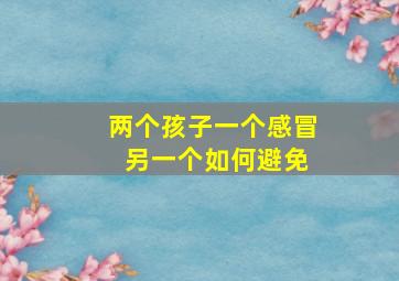 两个孩子一个感冒 另一个如何避免